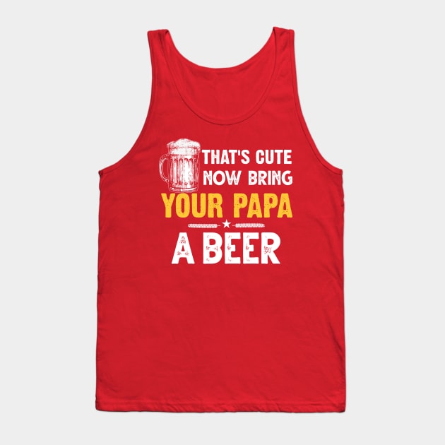 That's Cute Now Bring Your Papa A Beer Tank Top by jonetressie